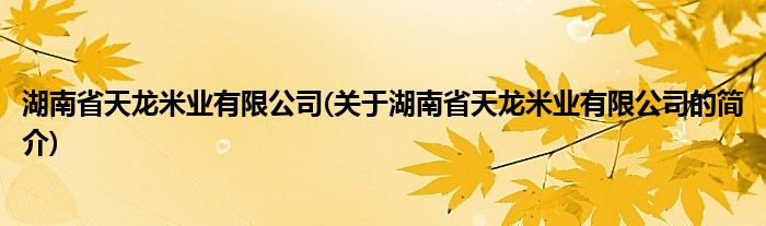 emc易倍：湖南省天龙米业有限公司(关于湖南省天龙米业有限公司的简介)(图1)